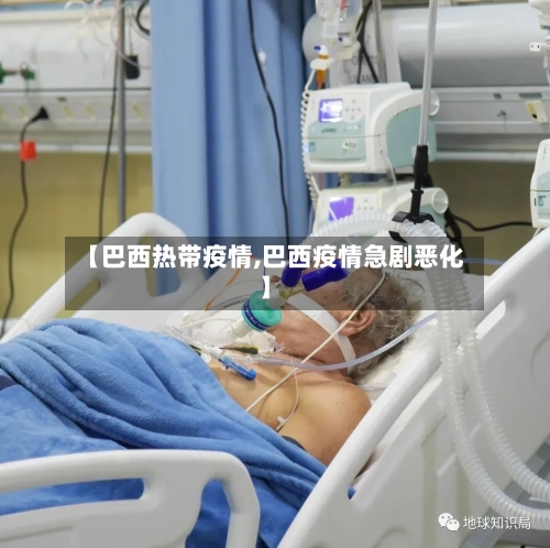 【巴西热带疫情,巴西疫情急剧恶化】