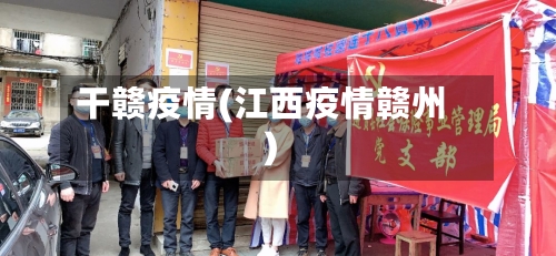 干赣疫情(江西疫情赣州)-第2张图片