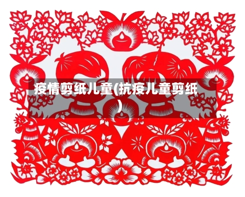 疫情剪纸儿童(抗疫儿童剪纸)-第2张图片