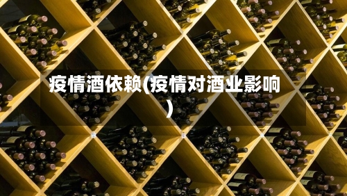 疫情酒依赖(疫情对酒业影响)