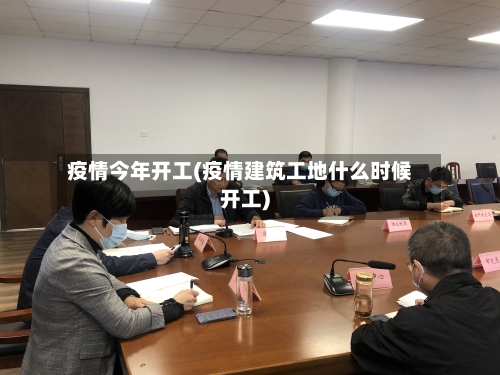 疫情今年开工(疫情建筑工地什么时候开工)