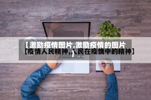 【激励疫情图片,激励疫情的图片】-第3张图片