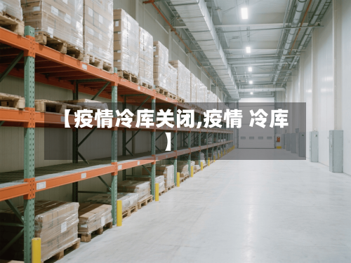 【疫情冷库关闭,疫情 冷库】