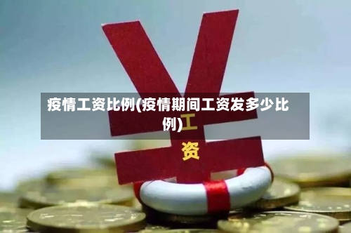 疫情工资比例(疫情期间工资发多少比例)