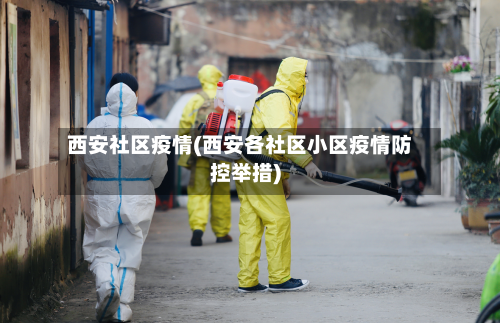 西安社区疫情(西安各社区小区疫情防控举措)-第2张图片