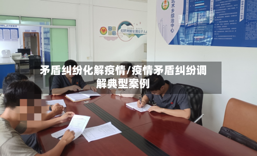矛盾纠纷化解疫情/疫情矛盾纠纷调解典型案例