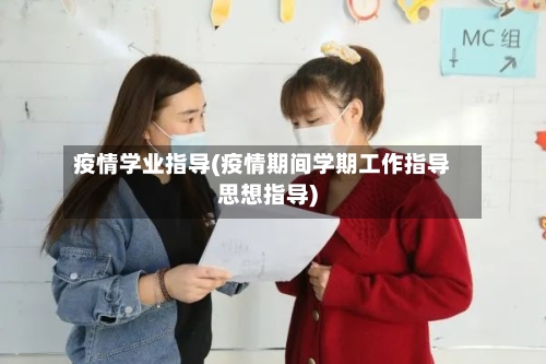 疫情学业指导(疫情期间学期工作指导思想指导)