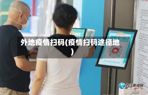 外地疫情扫码(疫情扫码途径地)-第3张图片