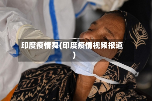 印度疫情舞(印度疫情视频报道)