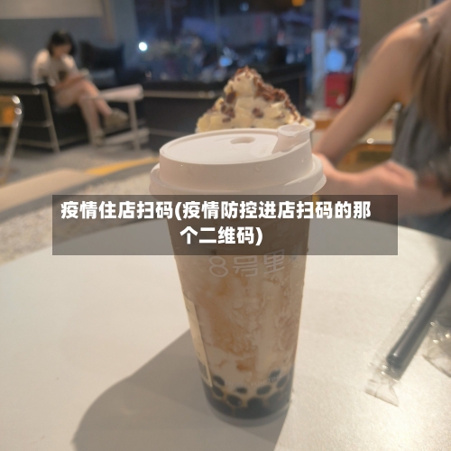 疫情住店扫码(疫情防控进店扫码的那个二维码)-第3张图片