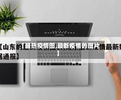 【最热疫情图,最新疫情的图片】