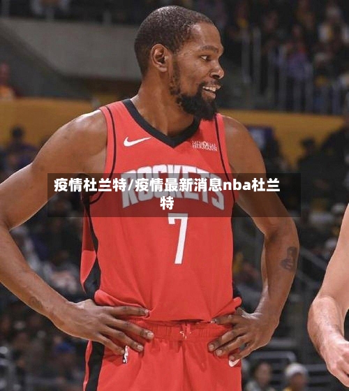 疫情杜兰特/疫情最新消息nba杜兰特