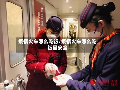 疫情火车怎么吃饭/疫情火车怎么吃饭最安全