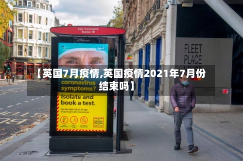 【英国7月疫情,英国疫情2021年7月份结束吗】