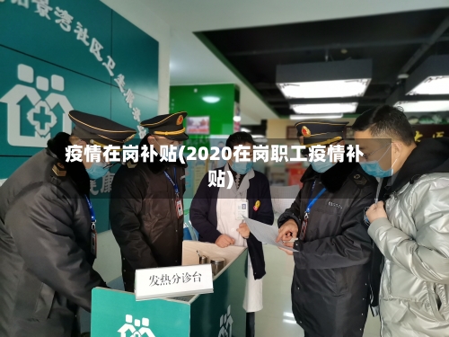 疫情在岗补贴(2020在岗职工疫情补贴)-第3张图片