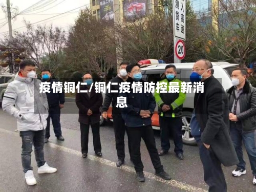 疫情铜仁/铜仁疫情防控最新消息-第2张图片