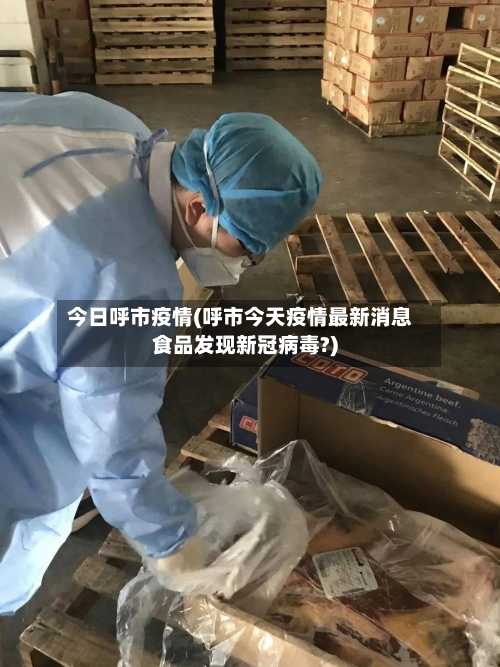 今日呼市疫情(呼市今天疫情最新消息食品发现新冠病毒?)