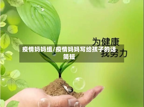 疫情妈妈组/疫情妈妈写给孩子的话简短