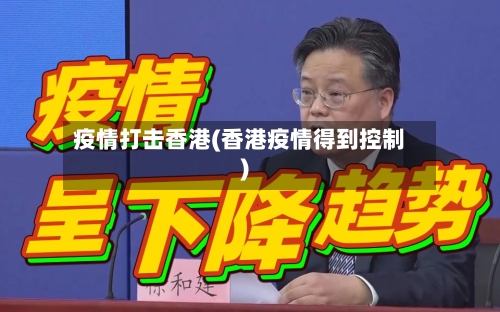 疫情打击香港(香港疫情得到控制)-第3张图片