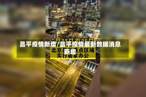 昌平疫情新增/昌平疫情最新数据消息新增