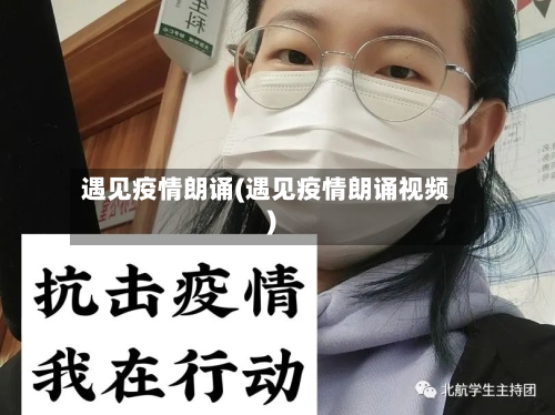 遇见疫情朗诵(遇见疫情朗诵视频)-第1张图片