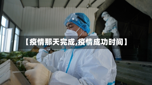 【疫情那天完成,疫情成功时间】