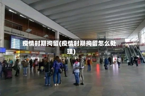 疫情时期拘留(疫情时期拘留怎么处理)-第2张图片