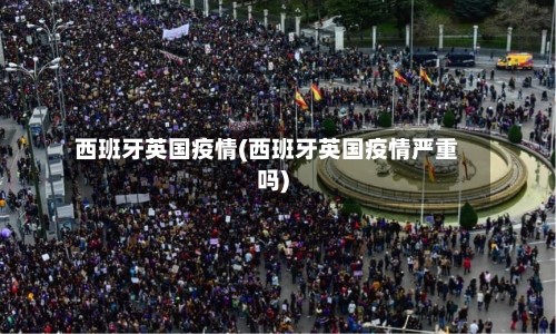 西班牙英国疫情(西班牙英国疫情严重吗)