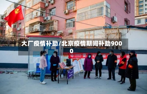 大厂疫情补助/北京疫情期间补助9000