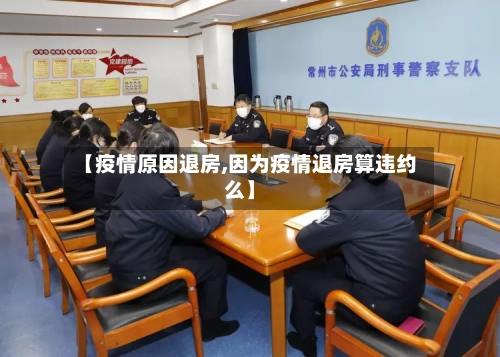 【疫情原因退房,因为疫情退房算违约么】