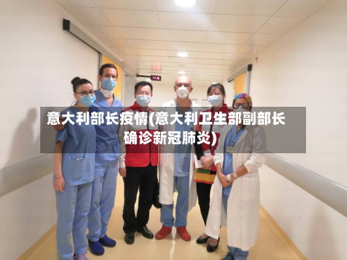 意大利部长疫情(意大利卫生部副部长确诊新冠肺炎)