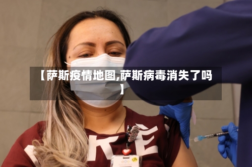 【萨斯疫情地图,萨斯病毒消失了吗】
