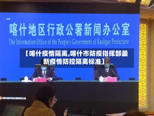 【喀什疫情隔离,喀什市防疫指挥部最新疫情防控隔离标准】