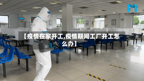 【疫情在家开工,疫情期间工厂开工怎么办】