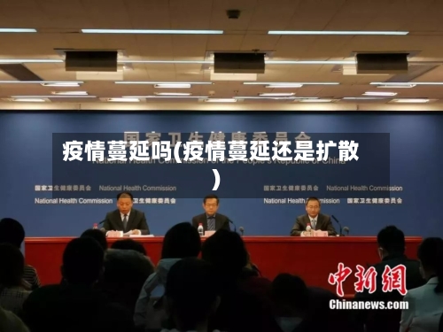 疫情蔓延吗(疫情蔓延还是扩散)