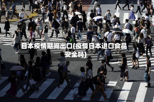 日本疫情期间出口(疫情日本进口食品安全吗)