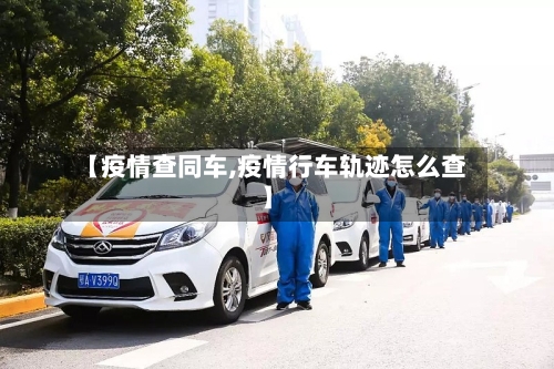 【疫情查同车,疫情行车轨迹怎么查】-第3张图片