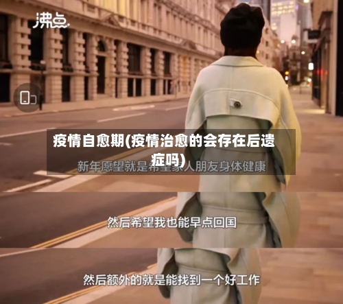 疫情自愈期(疫情治愈的会存在后遗症吗)-第3张图片