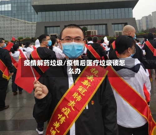 疫情解药垃圾/疫情后医疗垃圾该怎么办