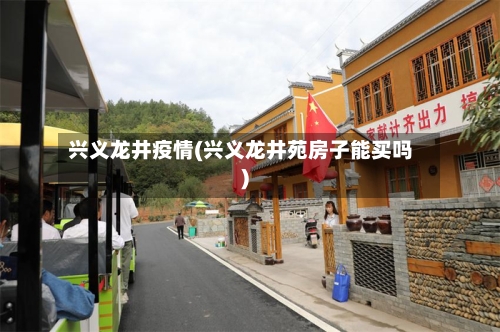 兴义龙井疫情(兴义龙井苑房子能买吗)-第2张图片