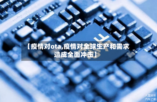 【疫情对ota,疫情对全球生产和需求造成全面冲击】