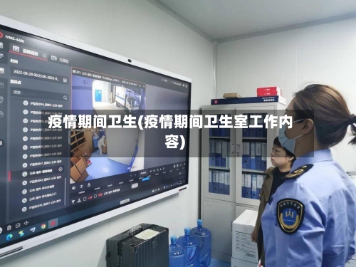 疫情期间卫生(疫情期间卫生室工作内容)-第2张图片