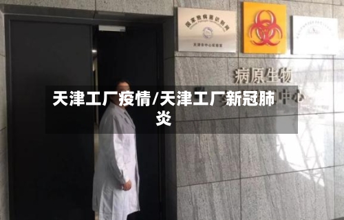 天津工厂疫情/天津工厂新冠肺炎
