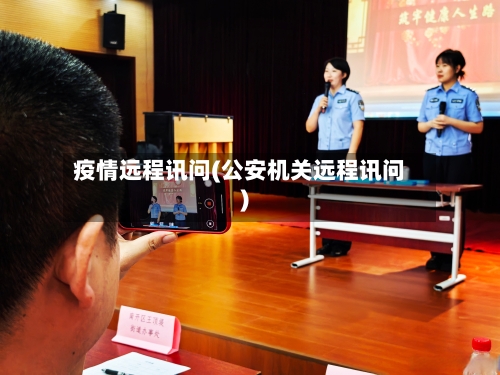 疫情远程讯问(公安机关远程讯问)