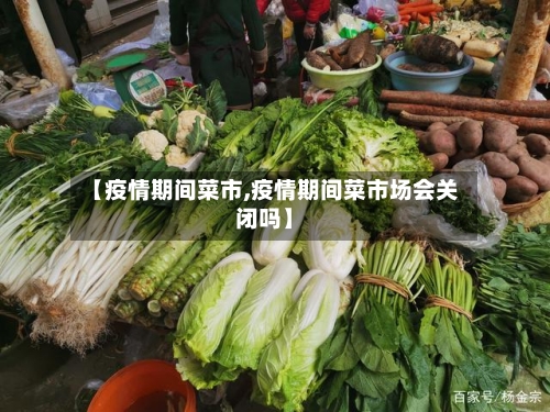 【疫情期间菜市,疫情期间菜市场会关闭吗】