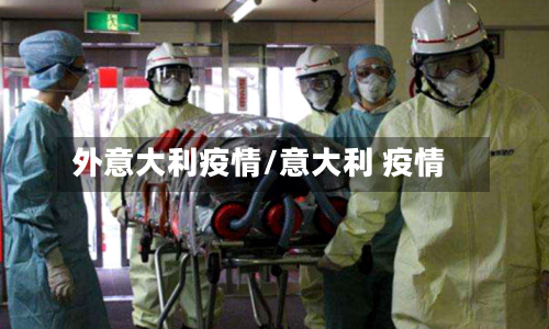 外意大利疫情/意大利 疫情