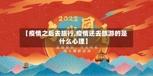 【疫情之后去旅行,疫情还去旅游的是什么心理】-第3张图片
